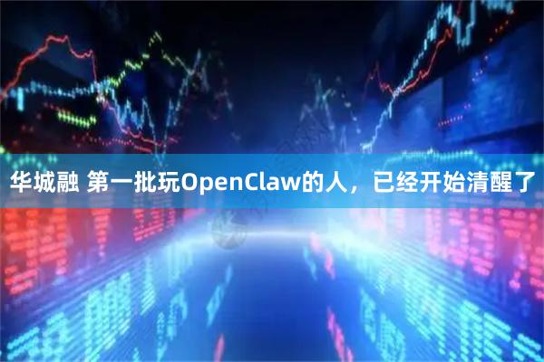 华城融 第一批玩OpenClaw的人，已经开始清醒了