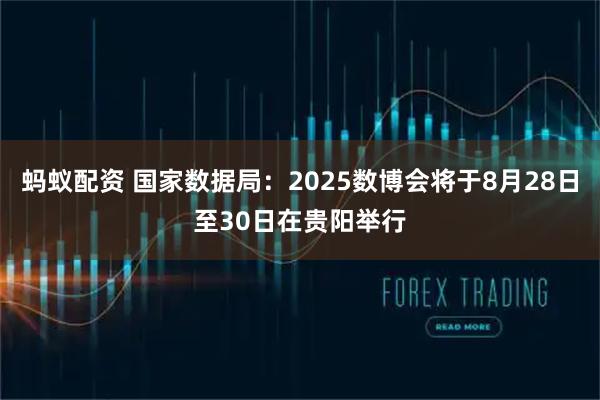 蚂蚁配资 国家数据局：2025数博会将于8月28日至30日在贵阳举行