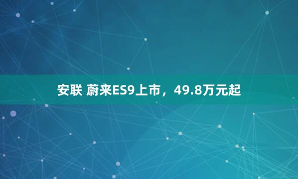 安联 蔚来ES9上市，49.8万元起